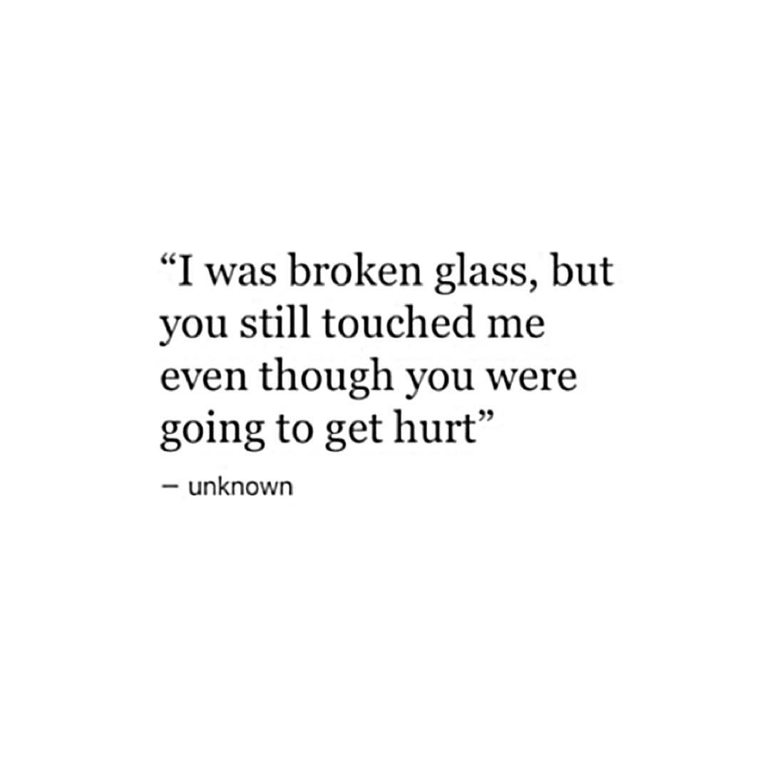 “I was broken glass but you still touched me even though