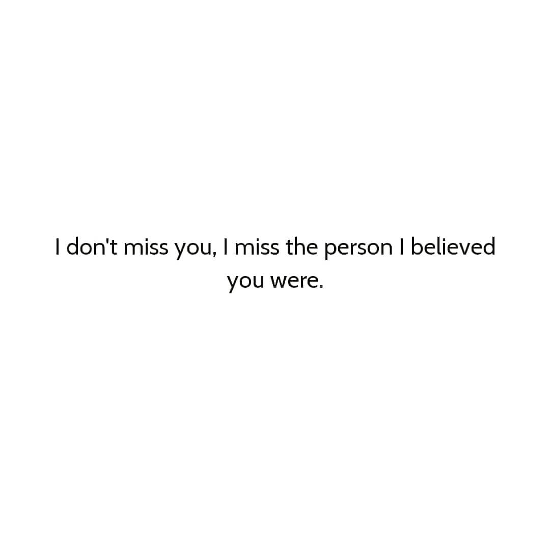 I don't miss you, I miss the person I believedyou were