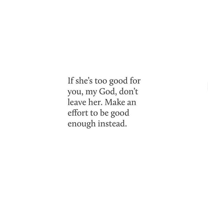If she's too good for
you, my God, don't
leave her. Make an
effort to be good
enough instead.
