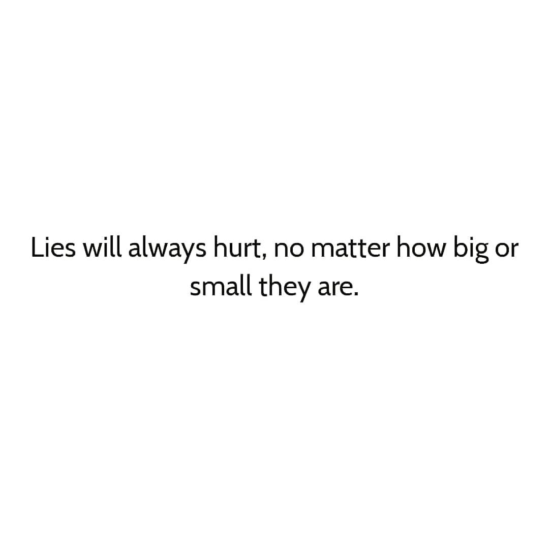 Lies will always hurt, no matter how big or
small they
are.
