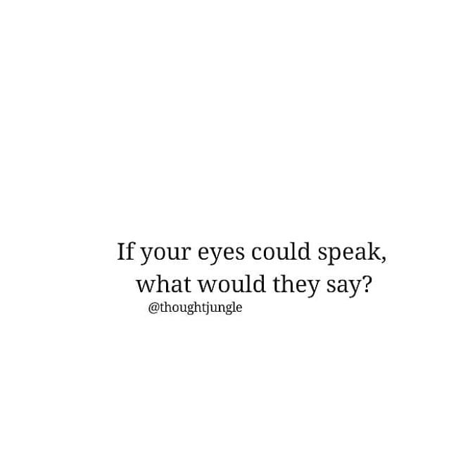 If your eyes could speak,
what would they say?
@thoughtjungle
