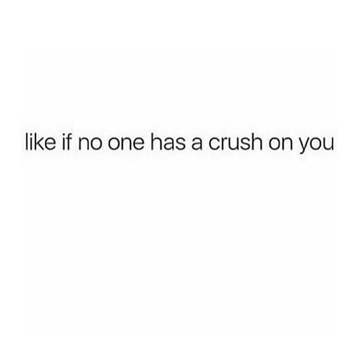 like if no one has a crush on you
