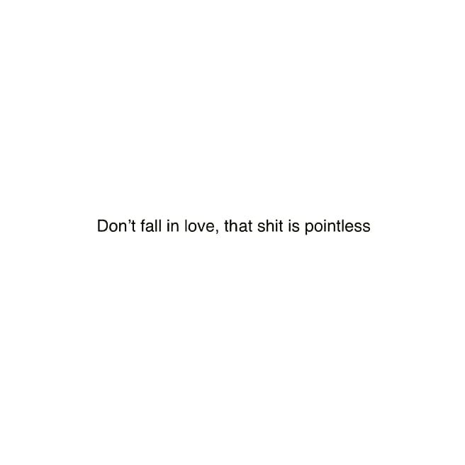 Don't fall in love, that shit is pointless
