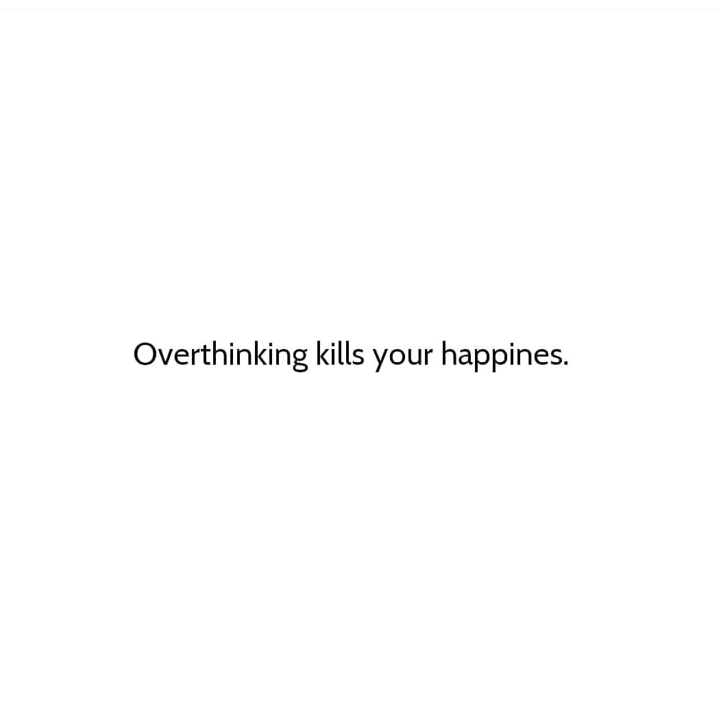 Overthinking kills your happines.
