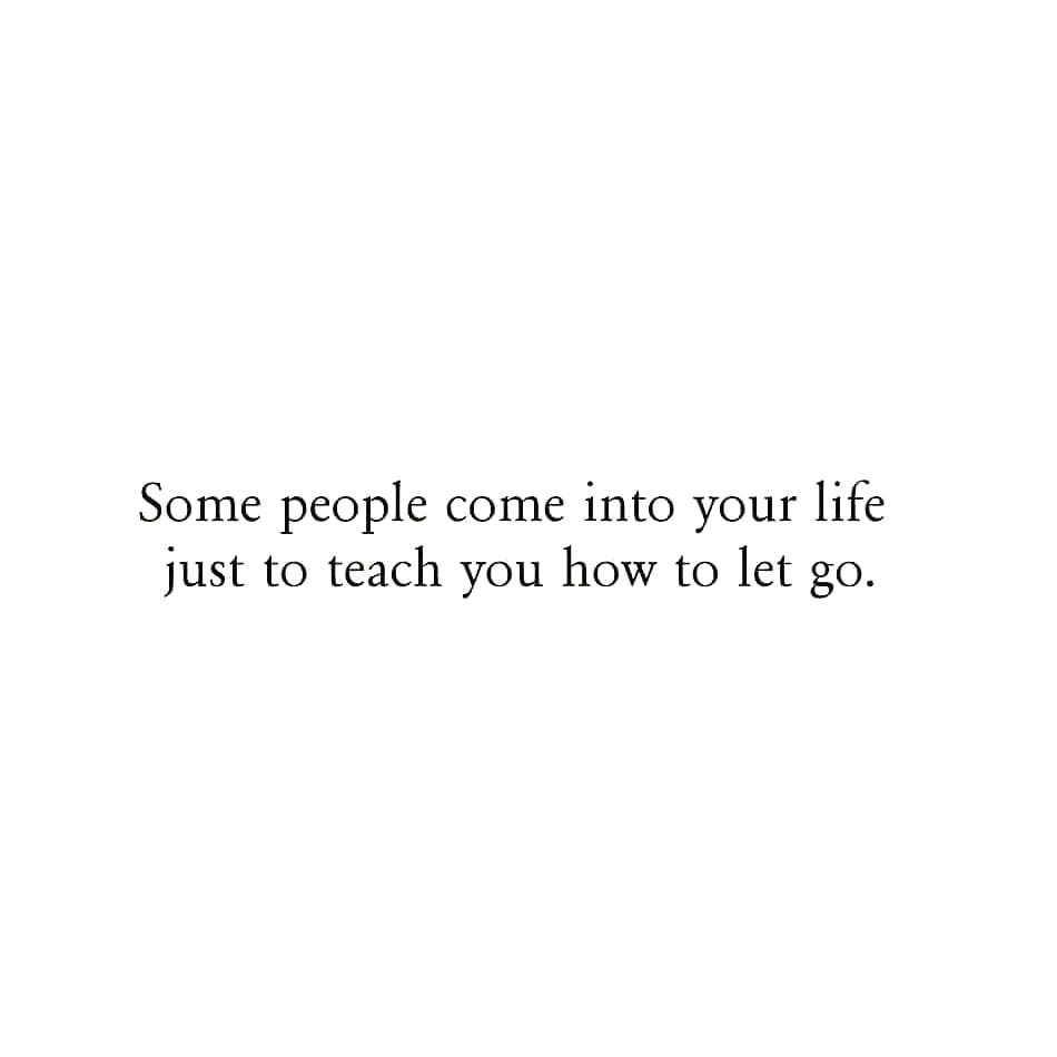 Some people come into your life
just to teach you how to let go.
