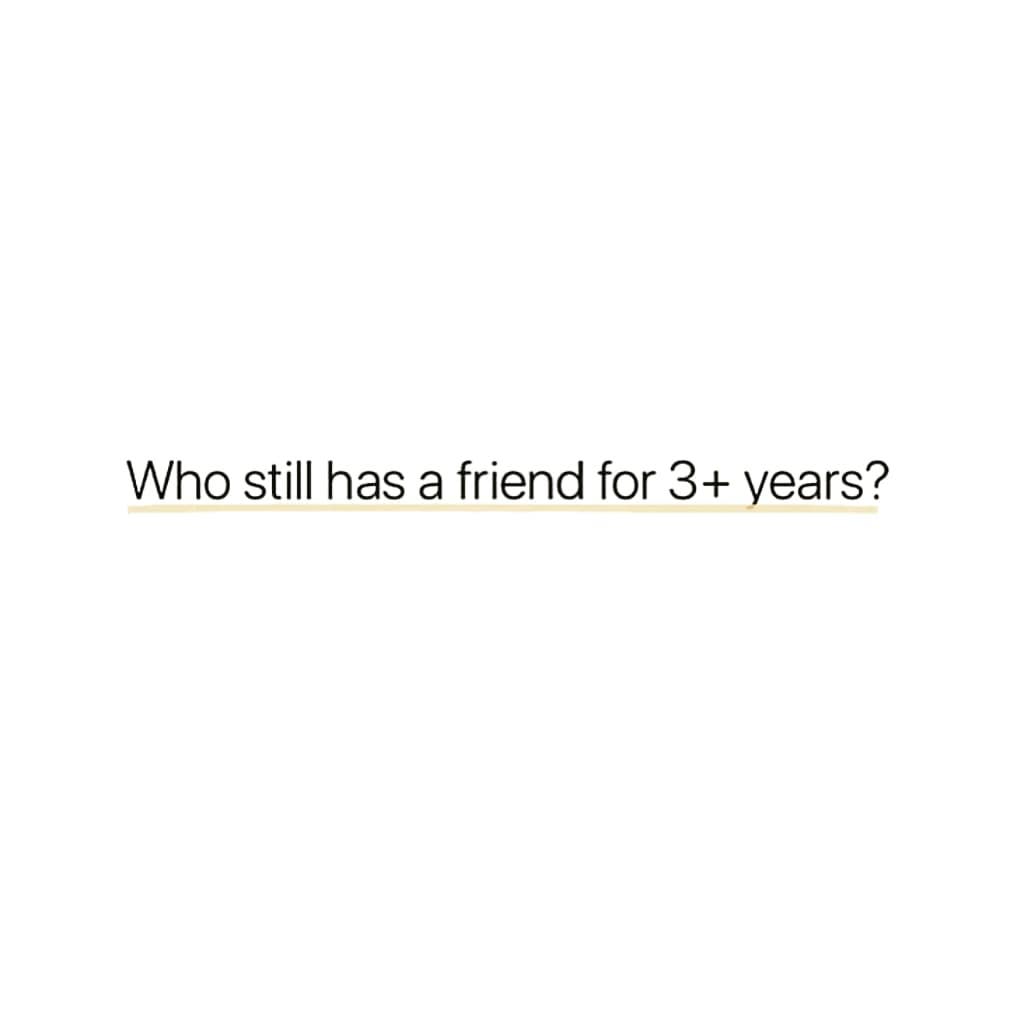 Who still has a friend for 3+ years?
