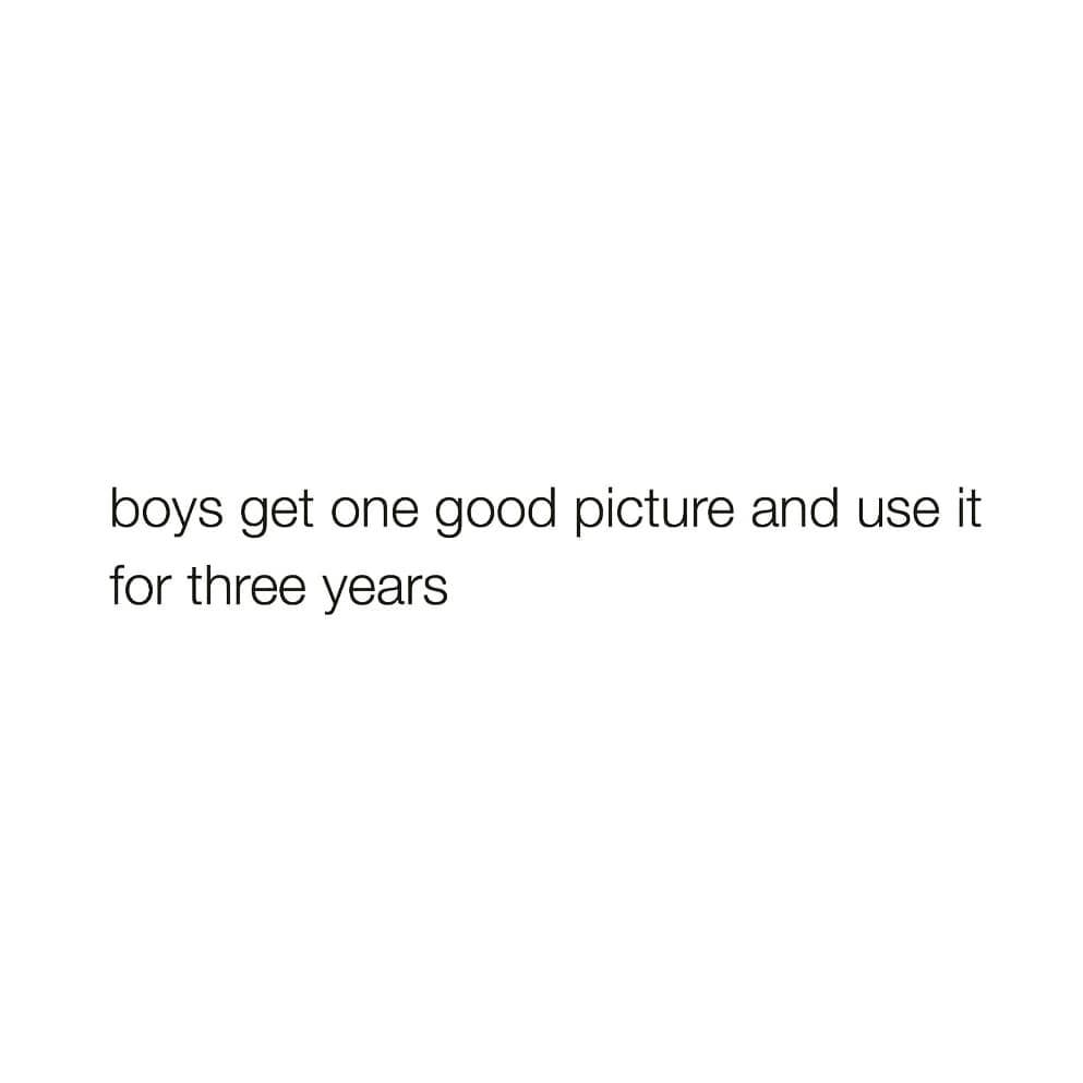 boys get one good picture and use it
for three years
