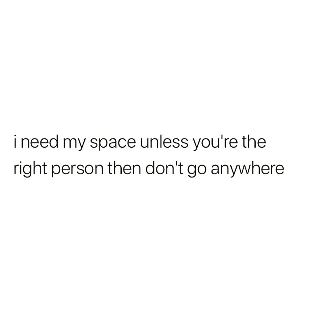 ineed my space unless you're the
right person then don't go anywhere
