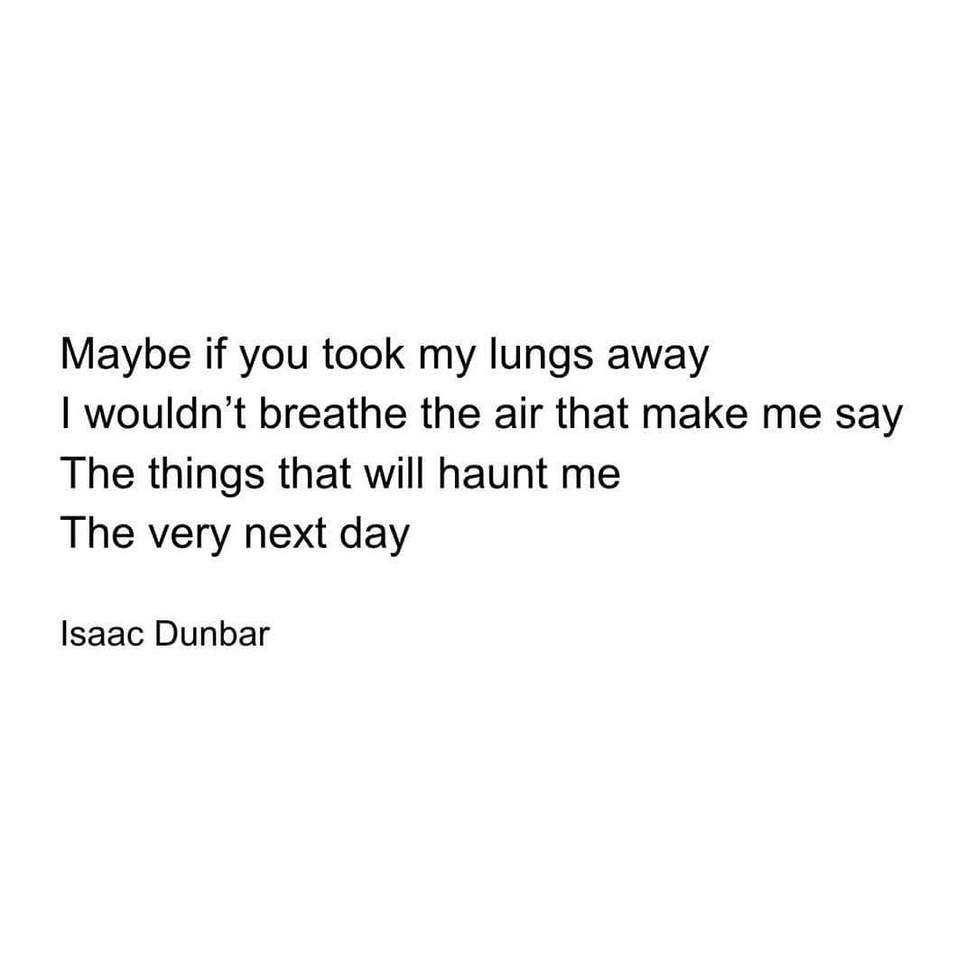Maybe if you took my lungs away
I wouldn't breathe the air that make me say
The things that will haunt me
The very next day
Isaac Dunbar
L EINQUOTES.COM

