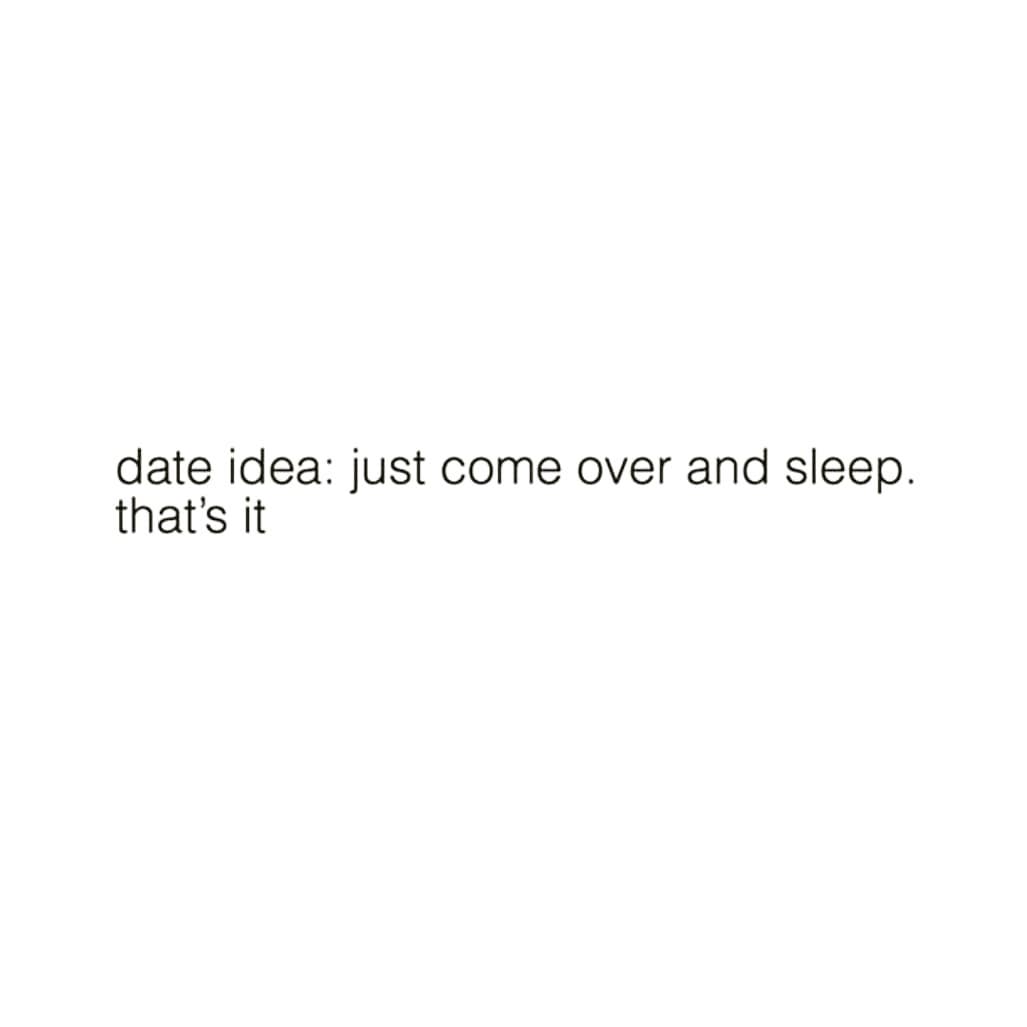 date idea: just come over and sleep.
that's it
