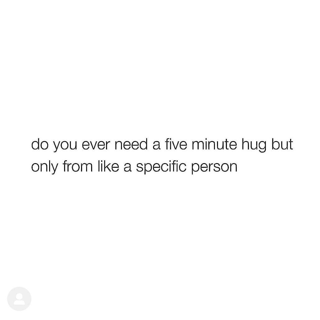 do you ever need a five minute hug but
only from like a specific person
