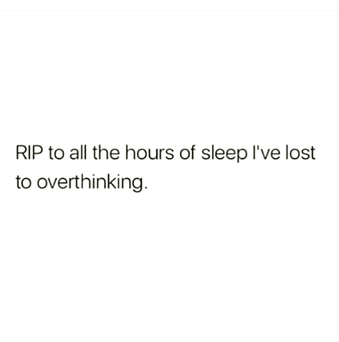 RIP to all the hours of sleep I've lost
to overthinking.
