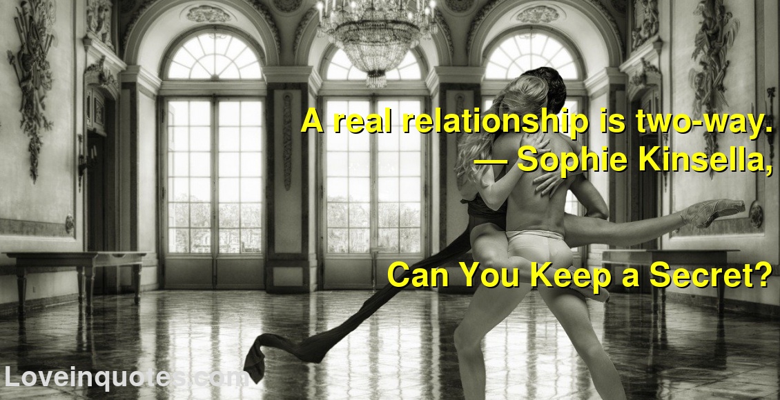 A real relationship is two-way.
― Sophie Kinsella,
Can You Keep a Secret?