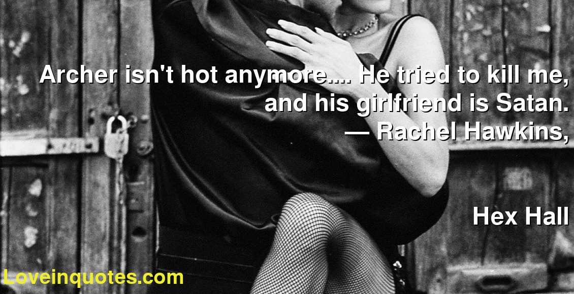 Archer isn't hot anymore.... He tried to kill me, and his girlfriend is Satan.
― Rachel Hawkins,
Hex Hall