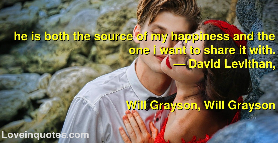 he is both the source of my happiness and the one i want to share it with.
― David Levithan,
Will Grayson, Will Grayson