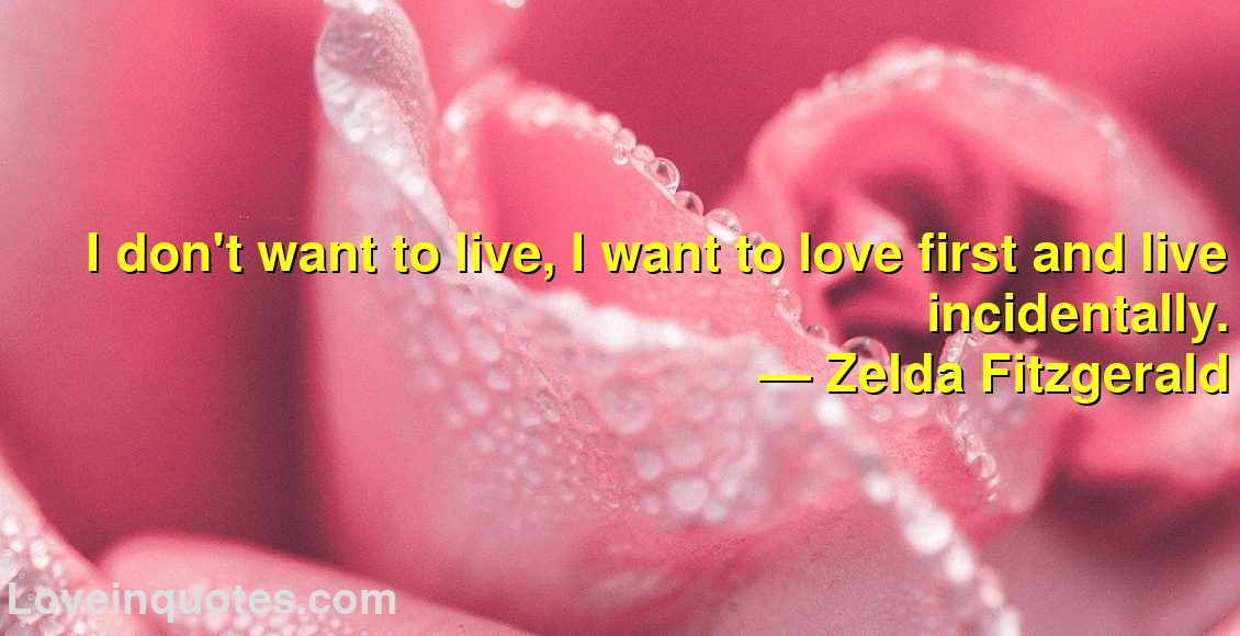I don't want to live, I want to love first and live incidentally.
― Zelda Fitzgerald