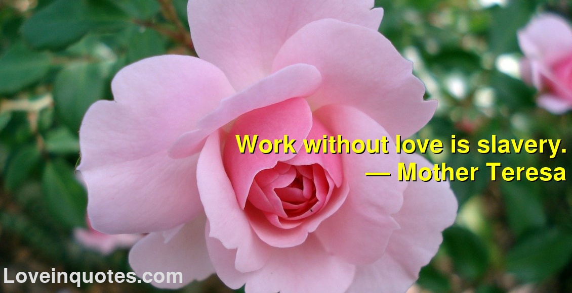 
Work without love is slavery.
― Mother Teresa