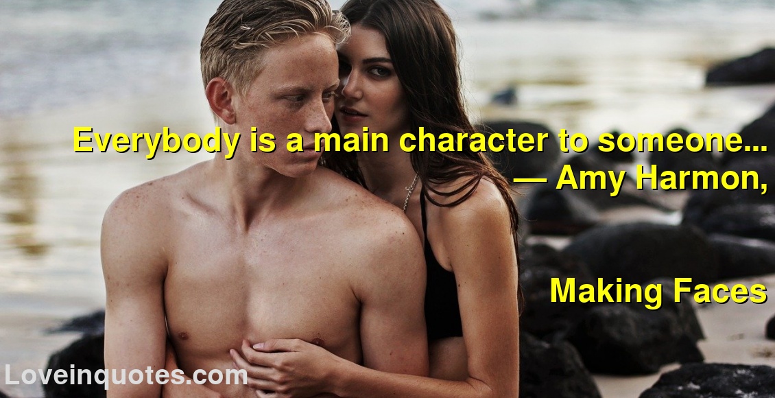 
Everybody is a main character to someone...
― Amy Harmon,
Making Faces