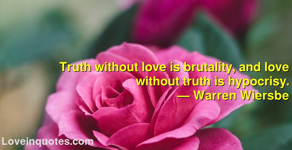 
Truth without love is brutality, and love without truth is hypocrisy.
― Warren Wiersbe