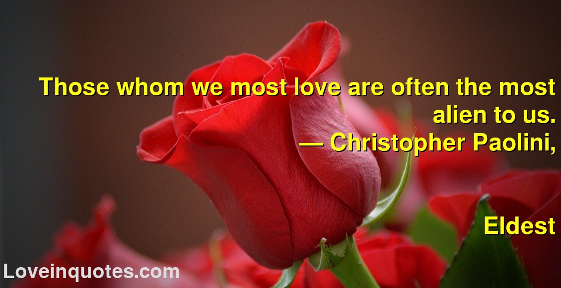 
Those whom we most love are often the most alien to us.
― Christopher Paolini,
Eldest