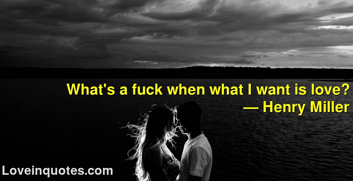 
What's a fuck when what I want is love?
― Henry Miller