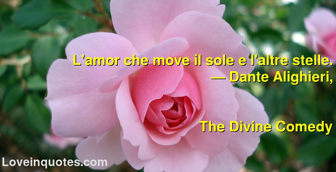 
L'amor che move il sole e l'altre stelle.
― Dante Alighieri,
The Divine Comedy