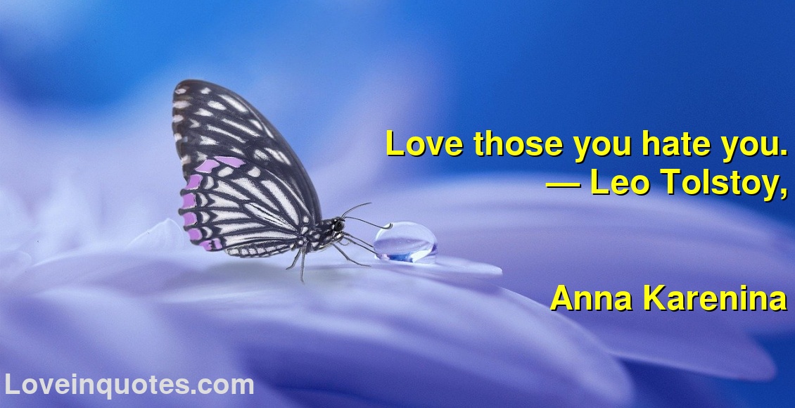 
Love those you hate you.
― Leo Tolstoy,
Anna Karenina