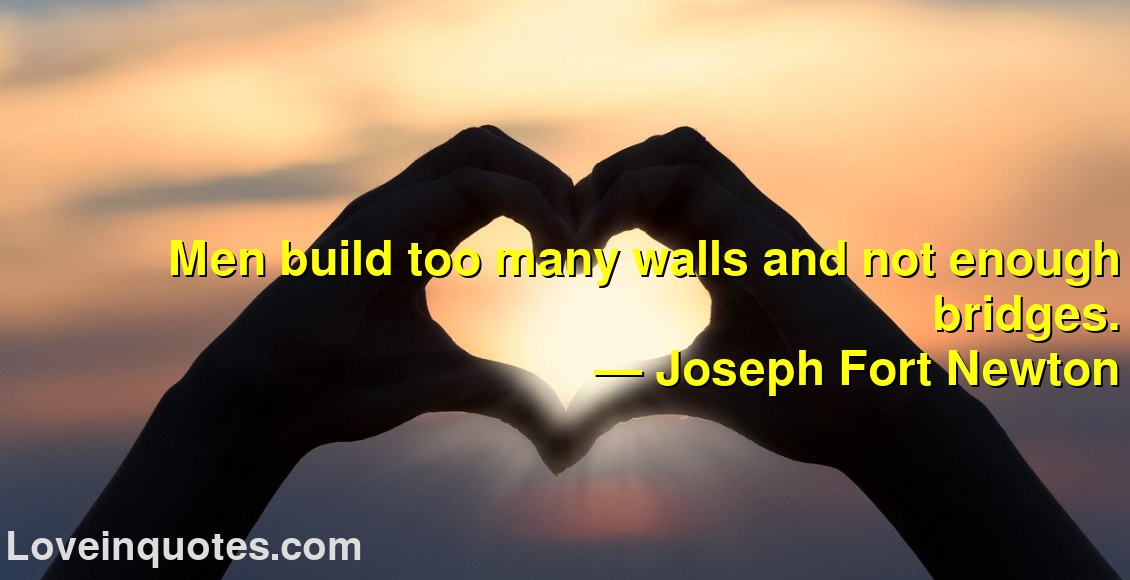 
Men build too many walls and not enough bridges.
― Joseph Fort Newton