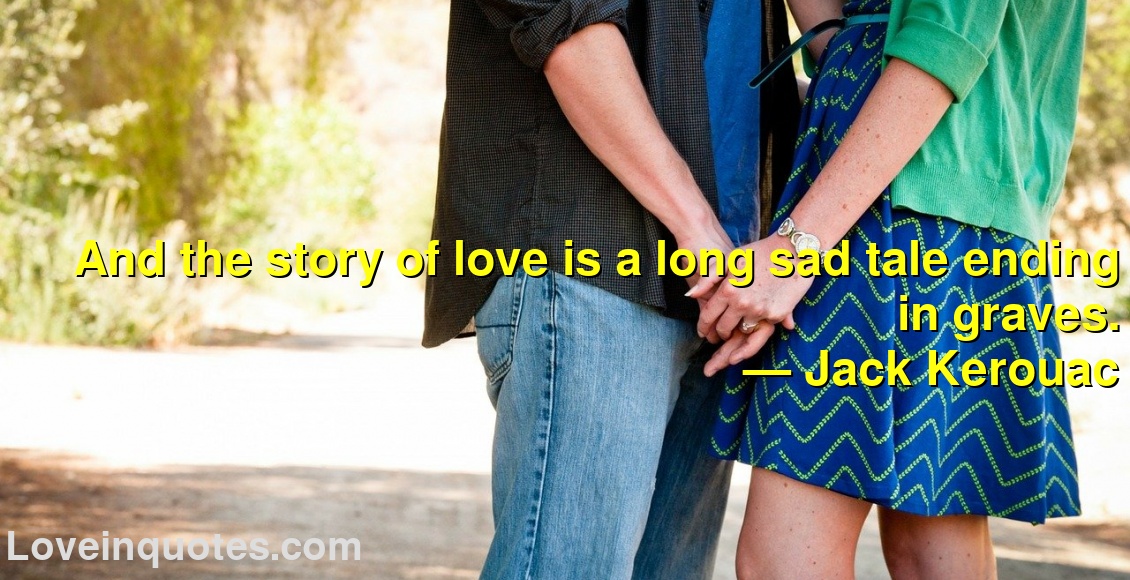 
And the story of love is a long sad tale ending in graves.
― Jack Kerouac