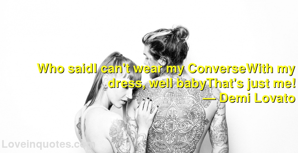 
Who saidI can't wear my ConverseWith my dress, well babyThat's just me!
― Demi Lovato