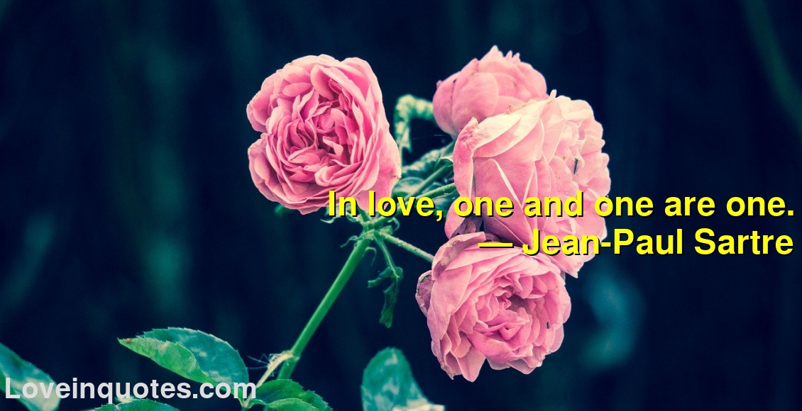 
In love, one and one are one.
― Jean-Paul Sartre