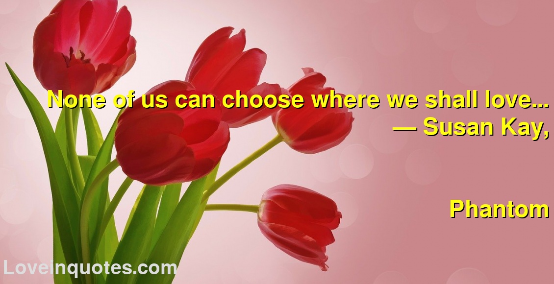 
None of us can choose where we shall love...
― Susan Kay,
Phantom