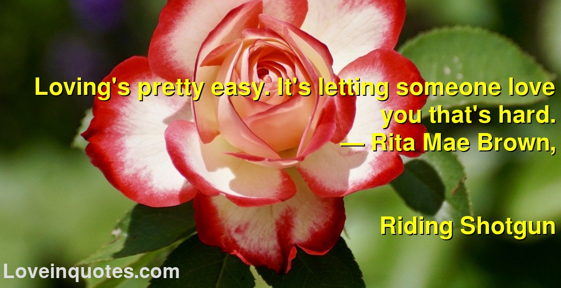 
Loving's pretty easy. It's letting someone love you that's hard.
― Rita Mae Brown,
Riding Shotgun