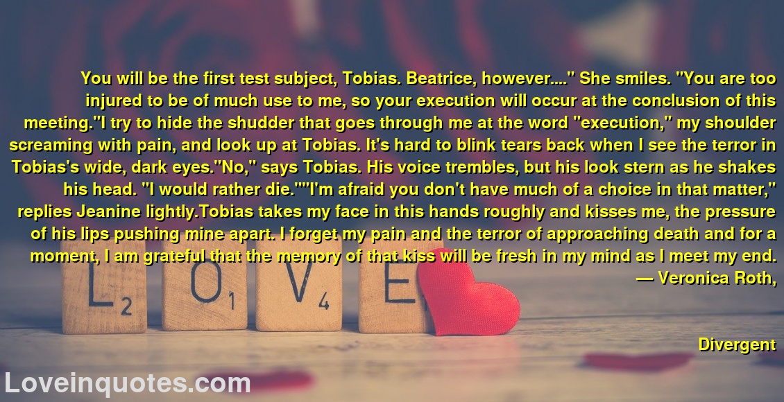 
You will be the first test subject, Tobias. Beatrice, however....