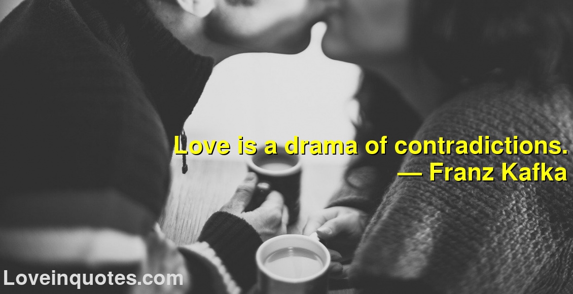 
Love is a drama of contradictions.
― Franz Kafka