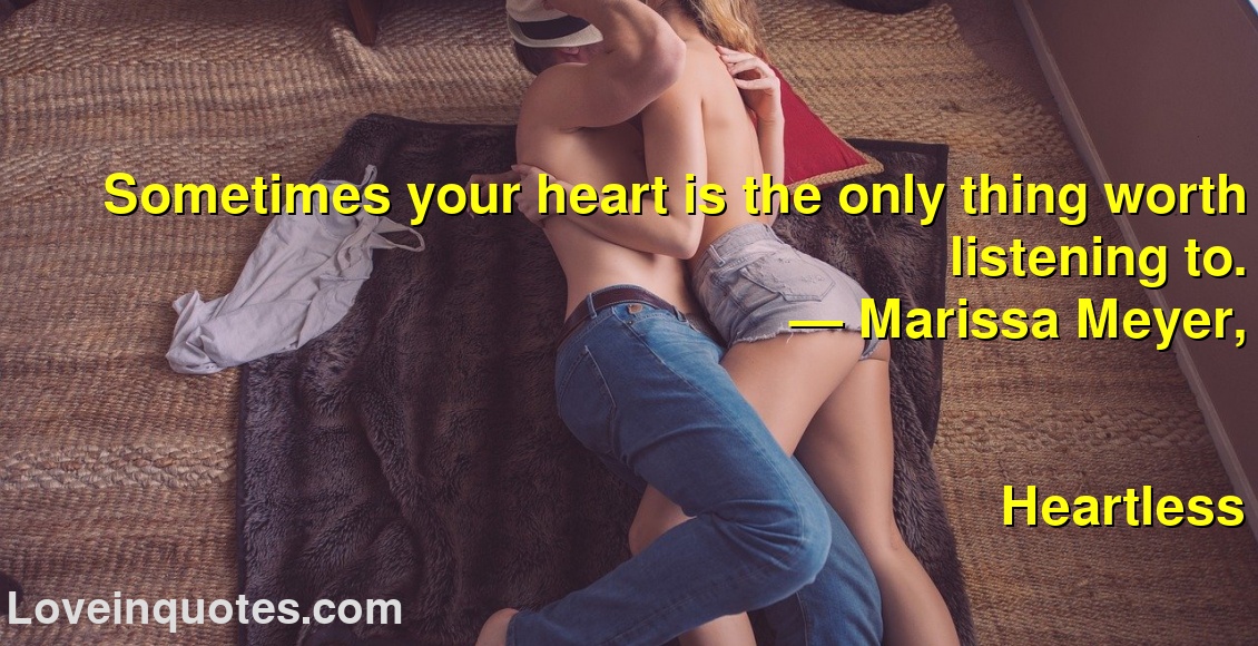 
Sometimes your heart is the only thing worth listening to.
― Marissa Meyer,
Heartless