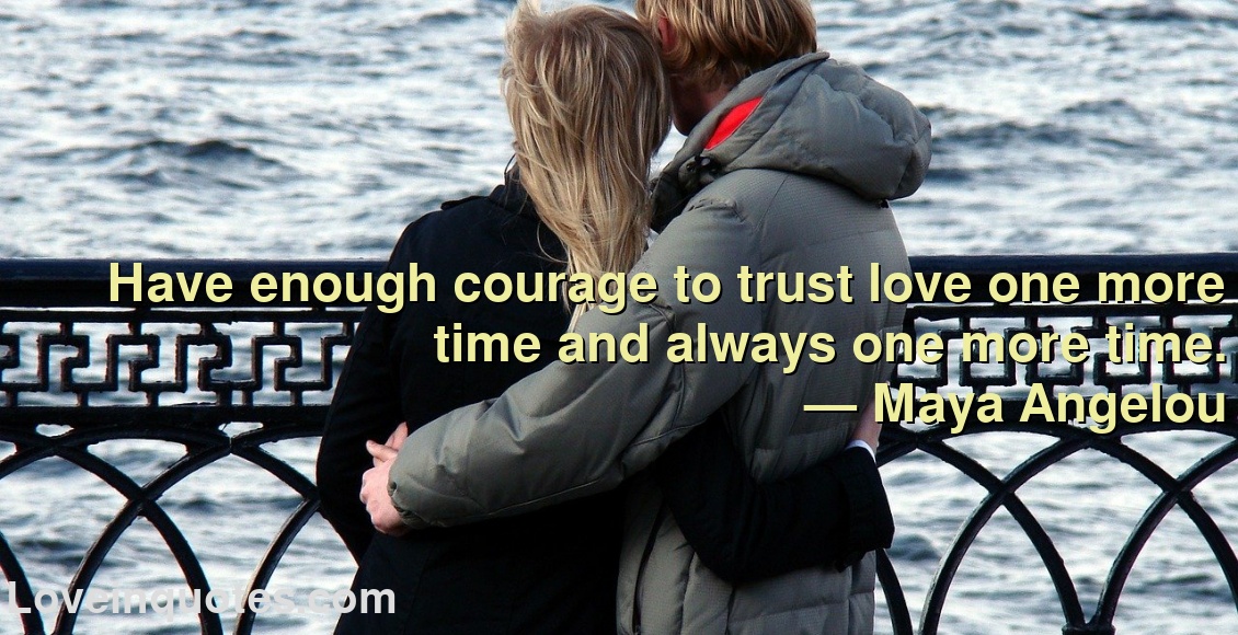 
Have enough courage to trust love one more time and always one more time.
― Maya Angelou