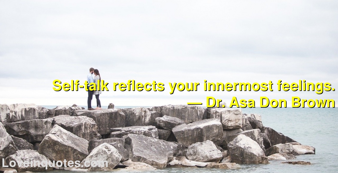 
Self-talk reflects your innermost feelings.
― Dr. Asa Don Brown
