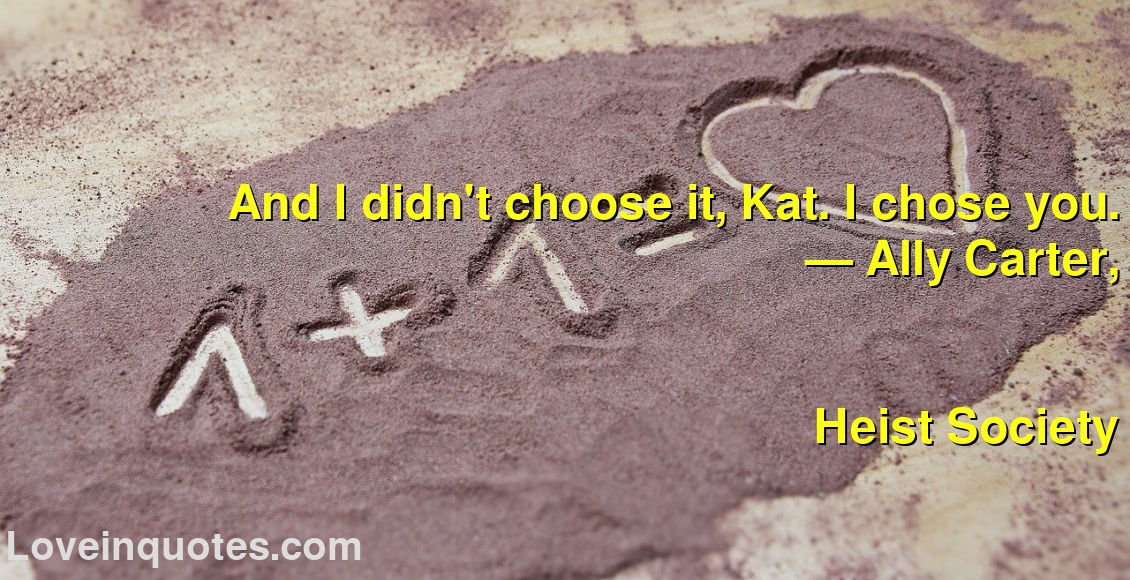 
And I didn't choose it, Kat. I chose you.
― Ally Carter,
Heist Society