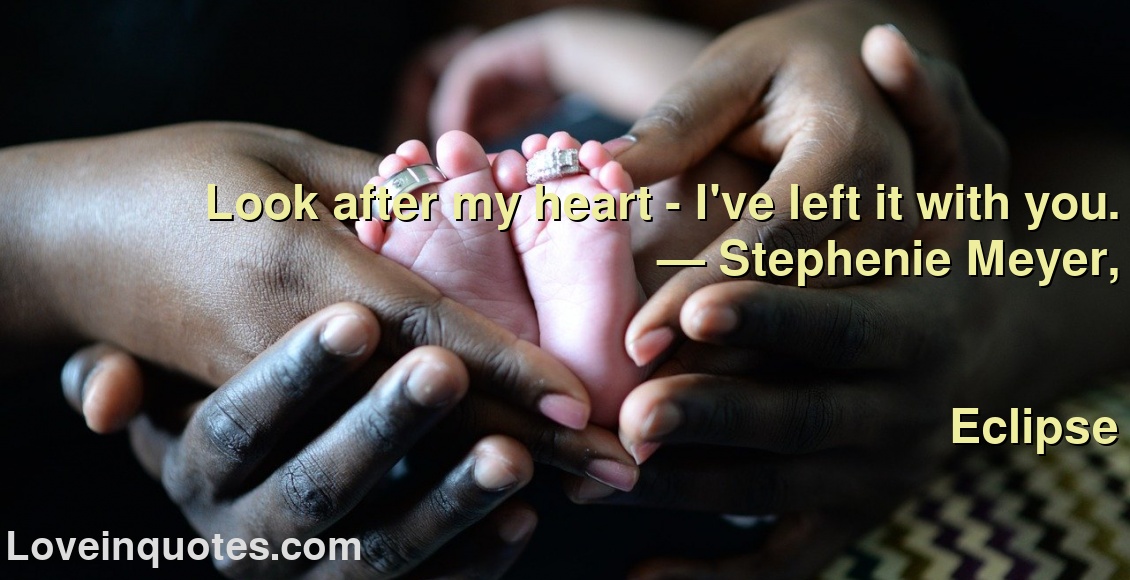 
Look after my heart - I've left it with you.
― Stephenie Meyer,
Eclipse