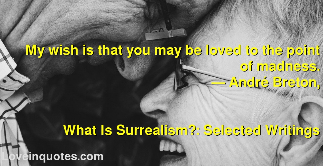 
My wish is that you may be loved to the point of madness.
― André Breton,
What Is Surrealism?: Selected Writings