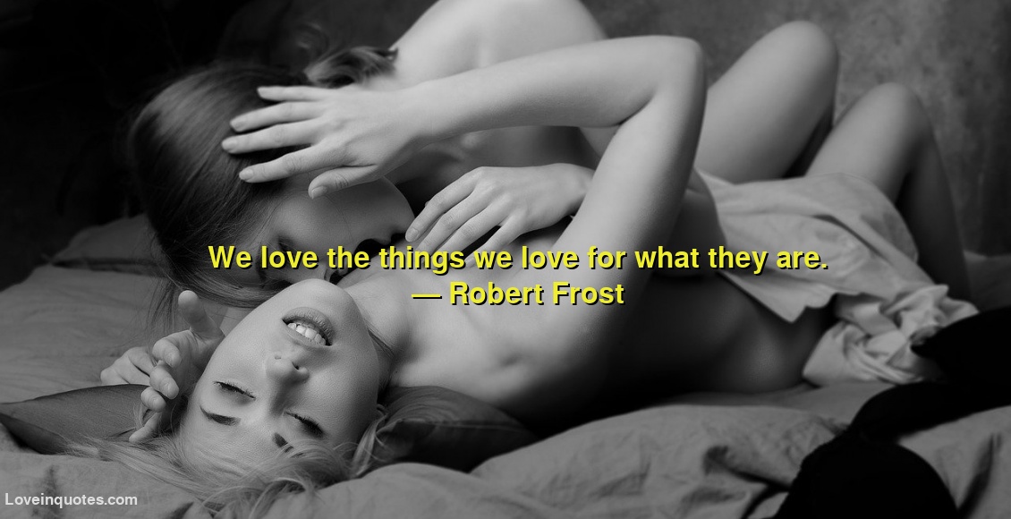 
We love the things we love for what they are.
― Robert Frost