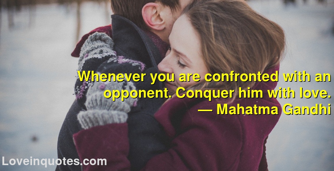 
Whenever you are confronted with an opponent. Conquer him with love.
― Mahatma Gandhi