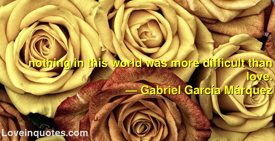 
nothing in this world was more difficult than love.
― Gabriel García Márquez