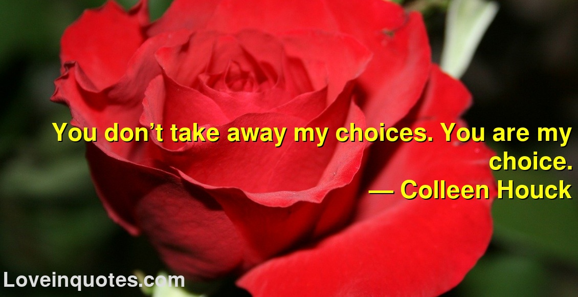 
You don’t take away my choices. You are my choice.
― Colleen Houck