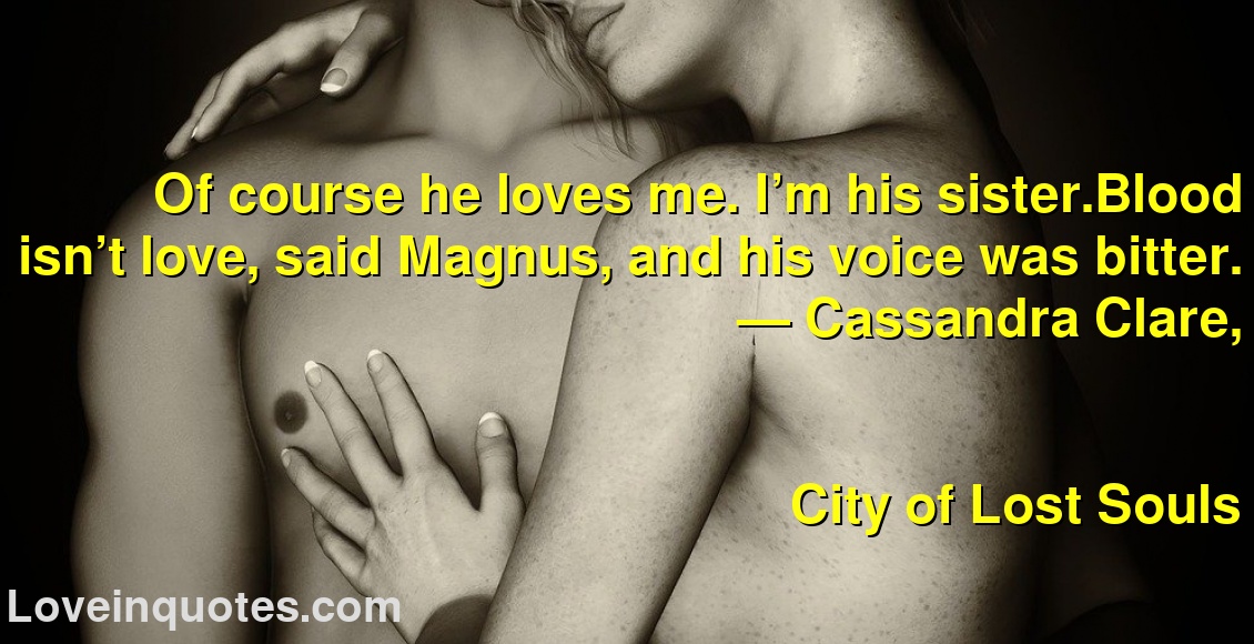 
Of course he loves me. I’m his sister.Blood isn’t love, said Magnus, and his voice was bitter.
― Cassandra Clare,
City of Lost Souls