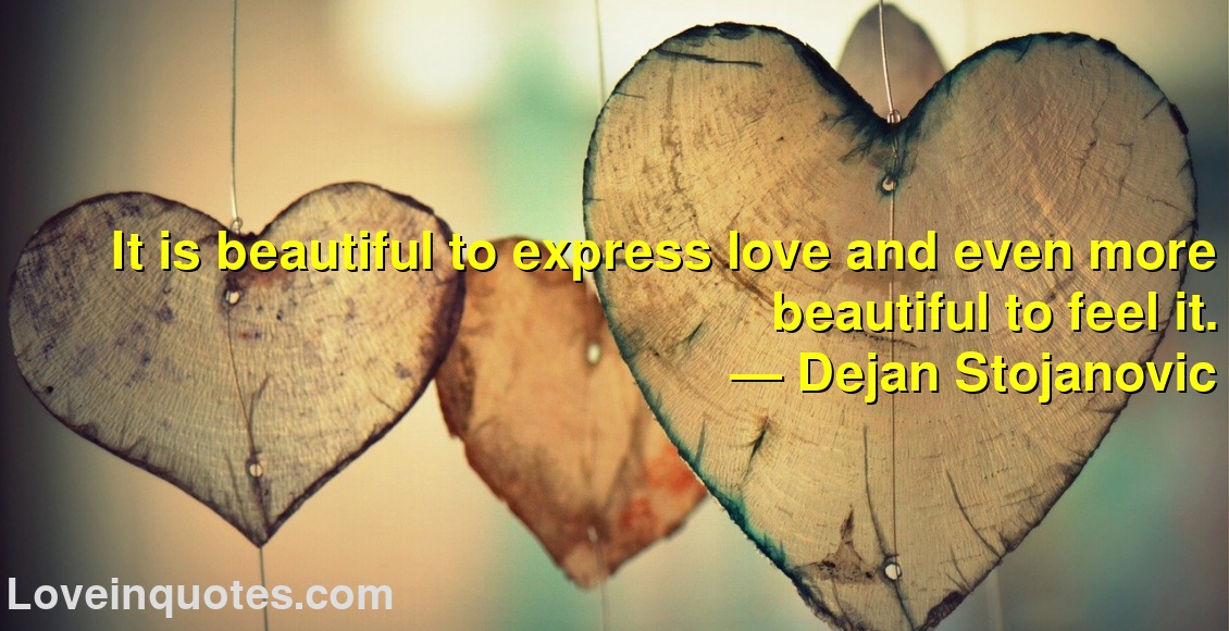 It is beautiful to express love and even more beautiful to feel it.
― Dejan Stojanovic