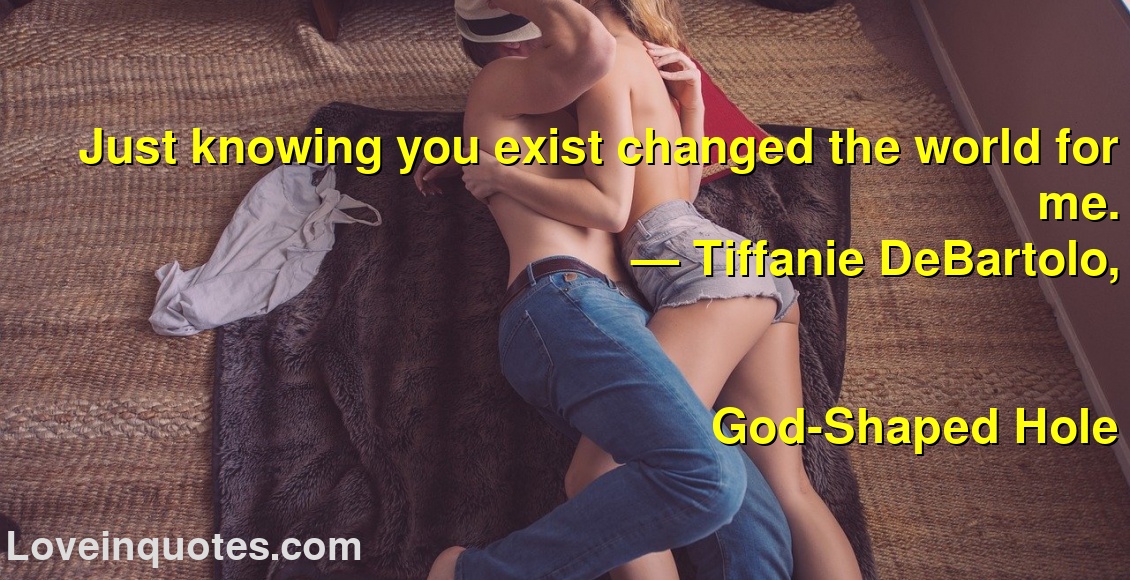 Just knowing you exist changed the world for me.
― Tiffanie DeBartolo,
God-Shaped Hole