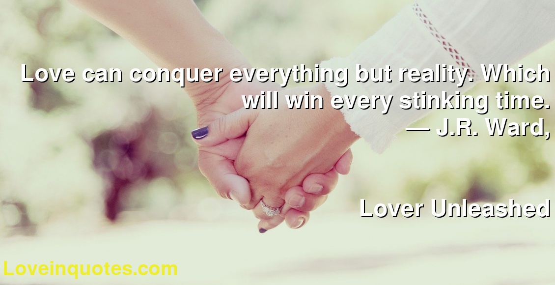 Love can conquer everything but reality. Which will win every stinking time.
― J.R. Ward,
Lover Unleashed