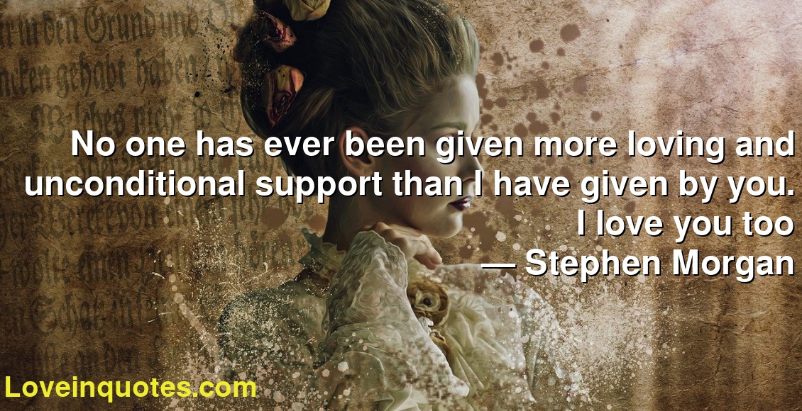 No one has ever been given more loving and unconditional support than I have given by you. I love you too
― Stephen Morgan